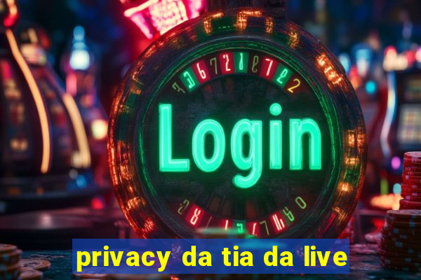 privacy da tia da live